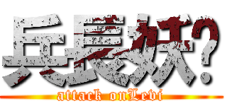 兵長妖孽 (attack onLevi)