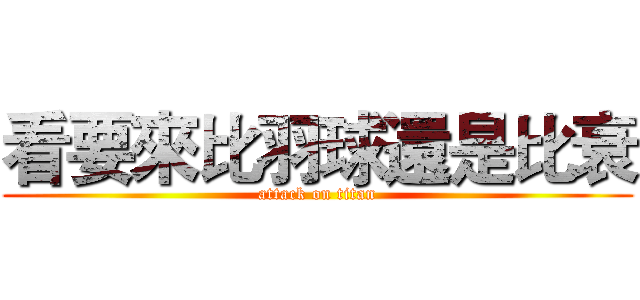 看要來比羽球還是比衰 (attack on titan)