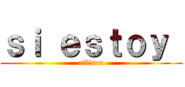 ｓｉ ｅｓｔｏｙ  (allison)