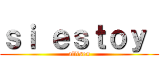 ｓｉ ｅｓｔｏｙ  (allison)