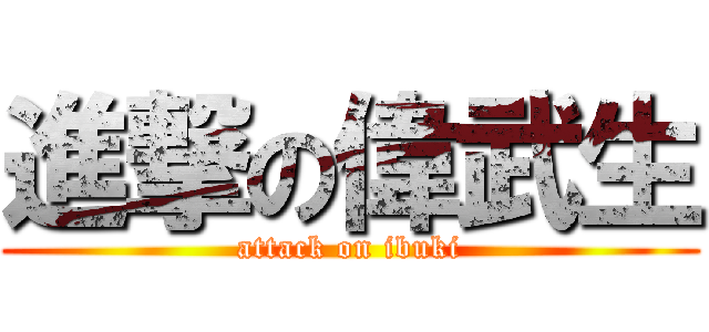 進撃の偉武生 (attack on ibuki)