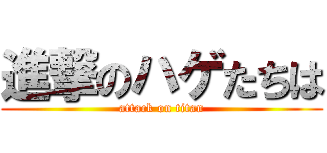 進撃のハゲたちは (attack on titan)