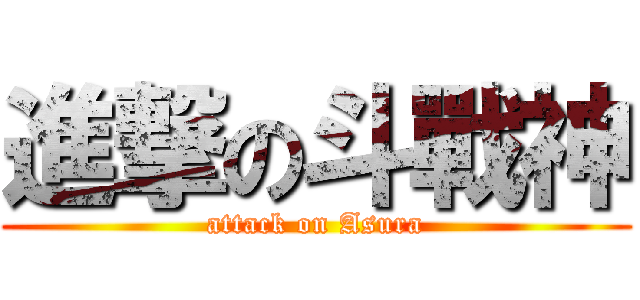 進撃の斗戰神 (attack on Asura)