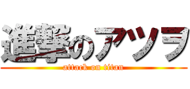 進撃のアツヲ (attack on titan)