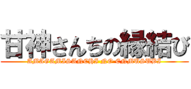 甘神さんちの縁結び (AMAGAMISANCHI NO ENMUSUBI)