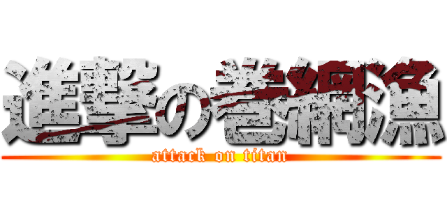 進撃の巻網漁 (attack on titan)