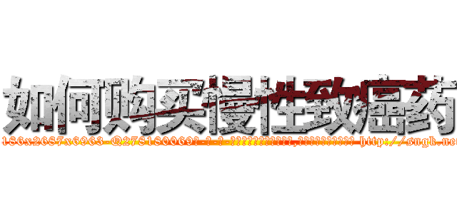 如何购买慢性致癌药 (如何购买慢性致癌药【电-186x2687x6963-Q278180069元-吉-药-业】我们做的是长期生意,靠的是老客户长期支持 http://sngk.net/Z3azeW
)