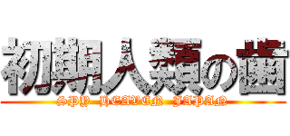 初期人類の歯 (SPY  HEAVEN  JAPAN)