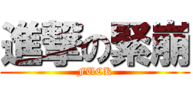 進撃の緊崩 (FUCK)