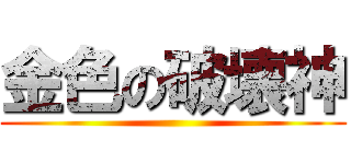 金色の破壊神 ()