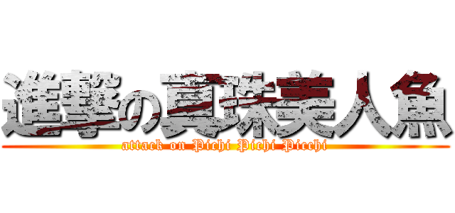 進撃の真珠美人魚 (attack on Pichi Pichi Picchi)