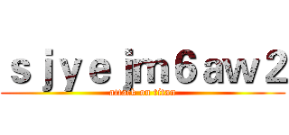 ｓｊｙｅｊｍ６ａｗ２ (attack on titan)