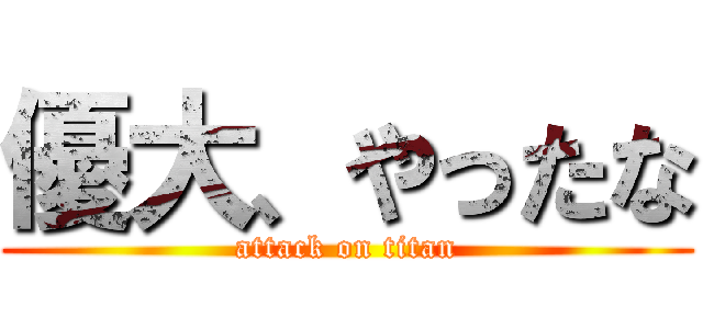 優大、やったな (attack on titan)