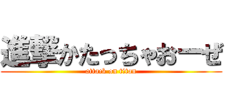 進撃かたっちゃおーぜ (attack on titan)
