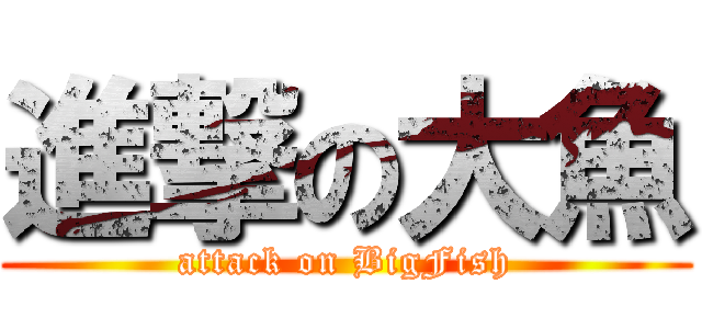 進撃の大魚 (attack on BigFish)