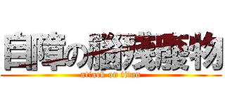 自障の腦殘廢物 (attack on titan)