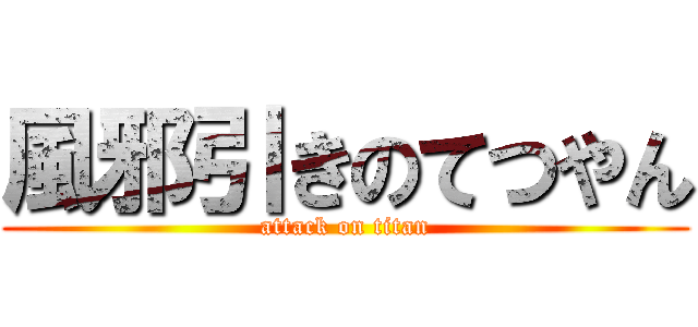風邪引きのてつやん (attack on titan)