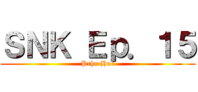 ＳＮＫ Ｅｐ．１５ (Prhn Hub)