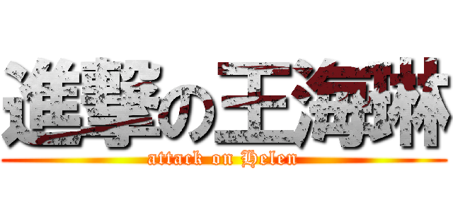 進撃の王海琳 (attack on Helen)