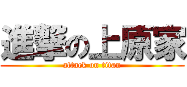 進撃の上原家 (attack on titan)