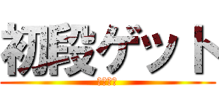 初段ゲット (絶対勝利)