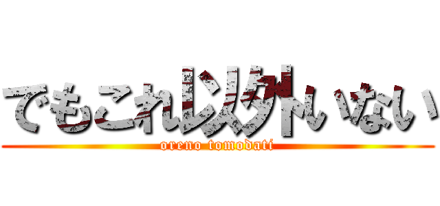 でもこれ以外いない (oreno tomodati)