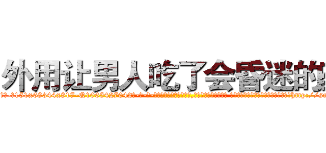 外用让男人吃了会昏迷的药 (外用让男人吃了会昏迷的药【电-话151x68344x817-Q1065427042元-吉-药-业】我们做的是长期生意,靠的是老客户长期支持 外用让男人吃了会昏迷的药在发表了一篇http://sngk.net/myRhvG

参考消息网我们做的是长期生意,靠的是老客户长期支持也许我们早该意识到，就连鲍勃·霍斯金斯（金球奖戏剧类电影男主角 
)