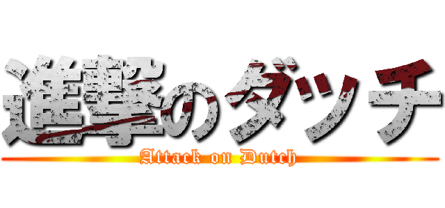 進撃のダッチ (Attack on Dutch)