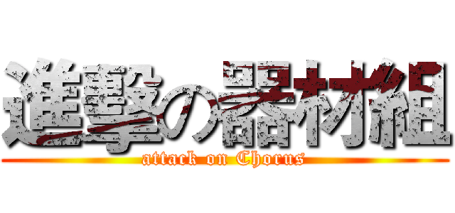 進擊の器材組 (attack on Chorus)