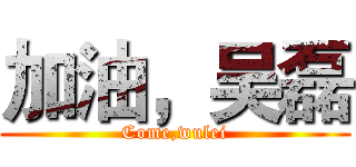 加油，吴磊 (Come,wulei)