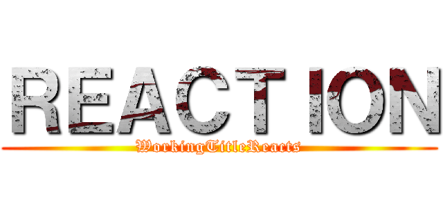 ＲＥＡＣＴＩＯＮ (WorkingTitleReacts)