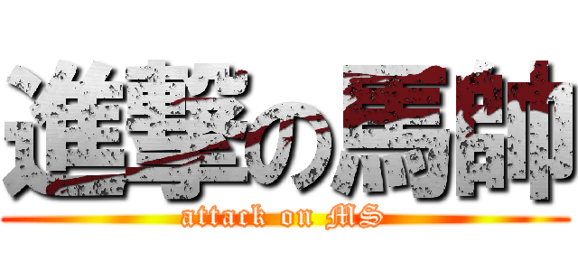 進撃の馬帥 (attack on MS)