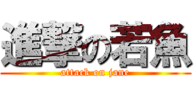 進撃の若魚 (attack on jane)