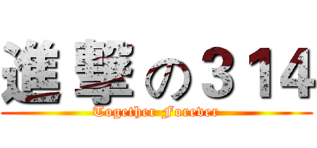 進 撃 の３１４ (Together Forever)