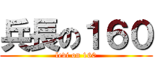 兵長の１６０ (levi on 160)