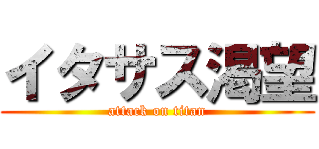 イタサス渇望 (attack on titan)