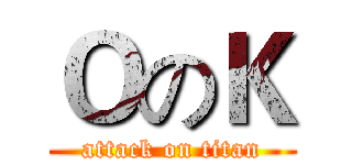 ＯのＫ (attack on titan)