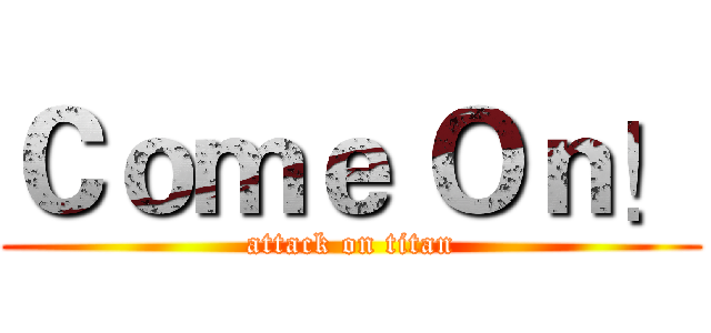 Ｃｏｍｅ Ｏｎ！ (attack on titan)
