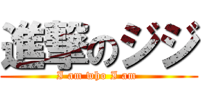 進撃のジジ (I am who I am )