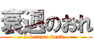 衰退のおれ (I became weak. )