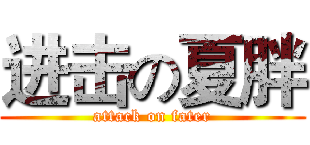 进击の夏胖 (attack on fater)