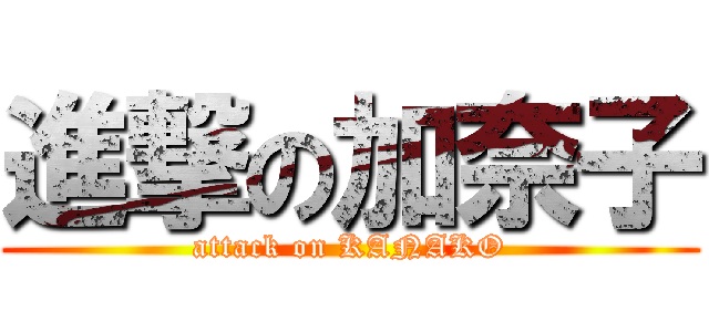 進撃の加奈子 (attack on KANAKO)