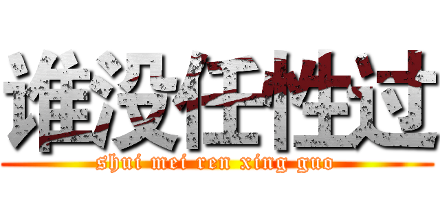 谁没任性过 (shui mei ren xing guo)