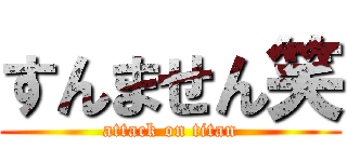 すんません笑 (attack on titan)