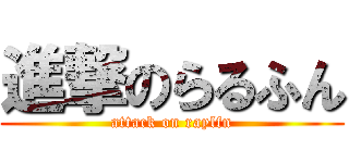 進撃のらるふん (attack on raylfn)