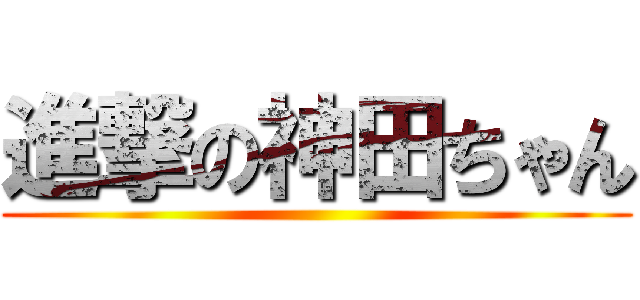 進撃の神田ちゃん ()