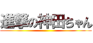 進撃の神田ちゃん ()