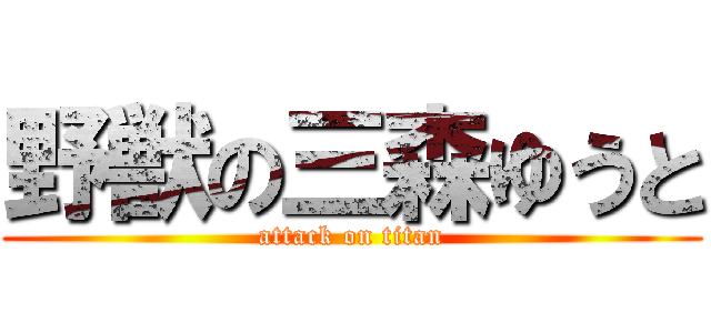 野獣の三森ゆうと (attack on titan)