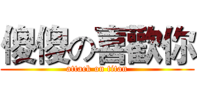 傻傻の喜歡你 (attack on titan)