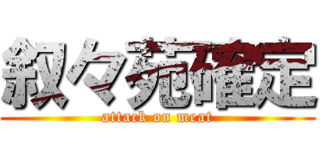 叙々苑確定 (attack on meat)